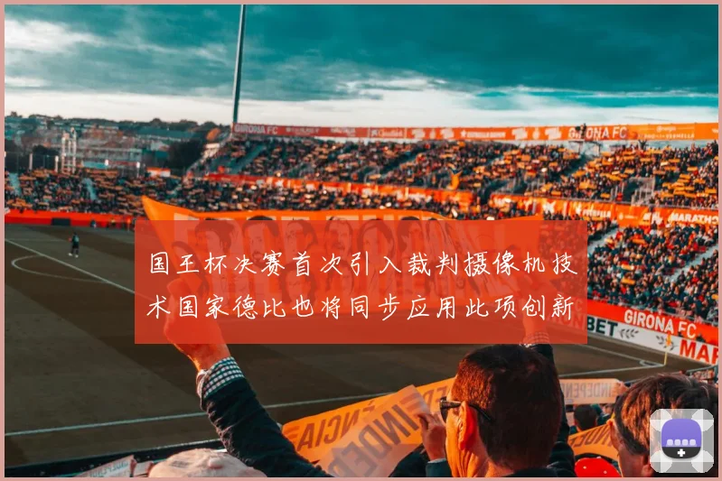 国王杯决赛首次引入裁判摄像机技术国家德比也将同步应用此项创新