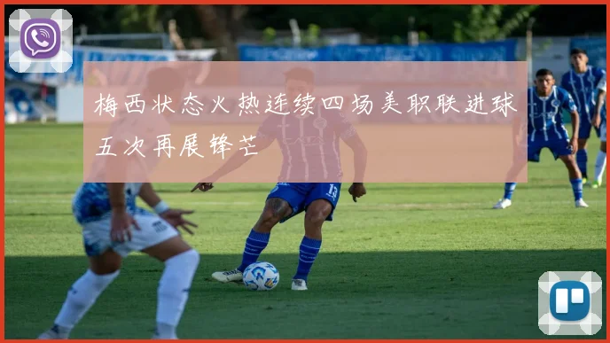 梅西状态火热连续四场美职联进球五次再展锋芒