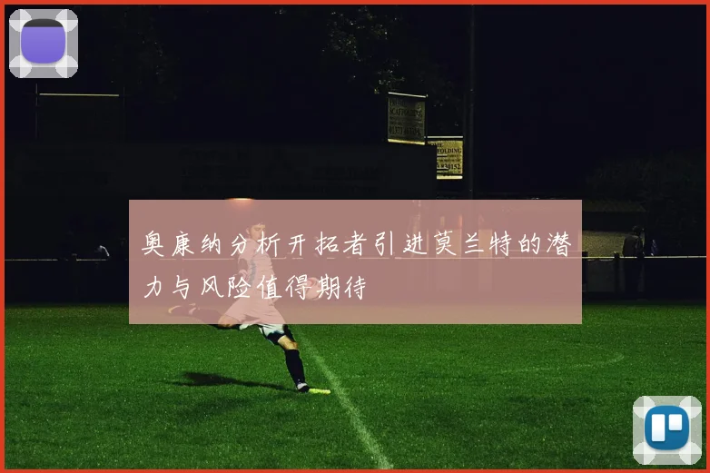 奥康纳分析开拓者引进莫兰特的潜力与风险值得期待