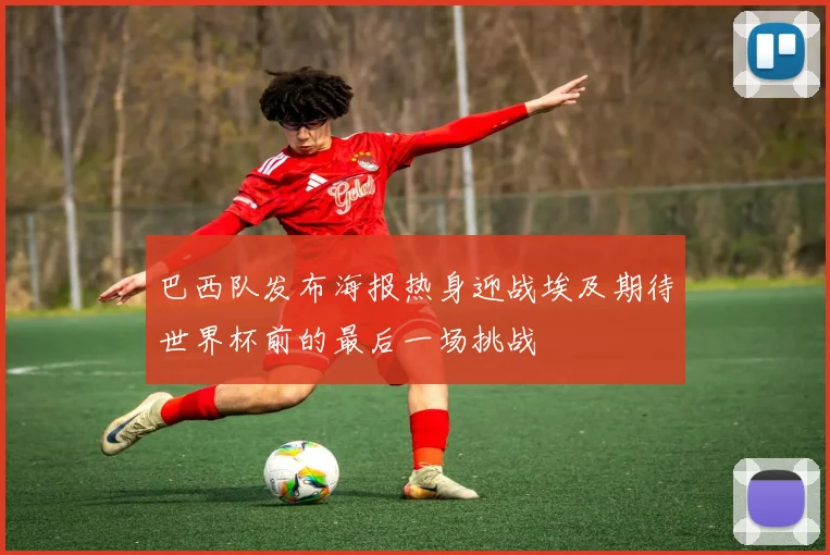 巴西队发布海报热身迎战埃及期待世界杯前的最后一场挑战