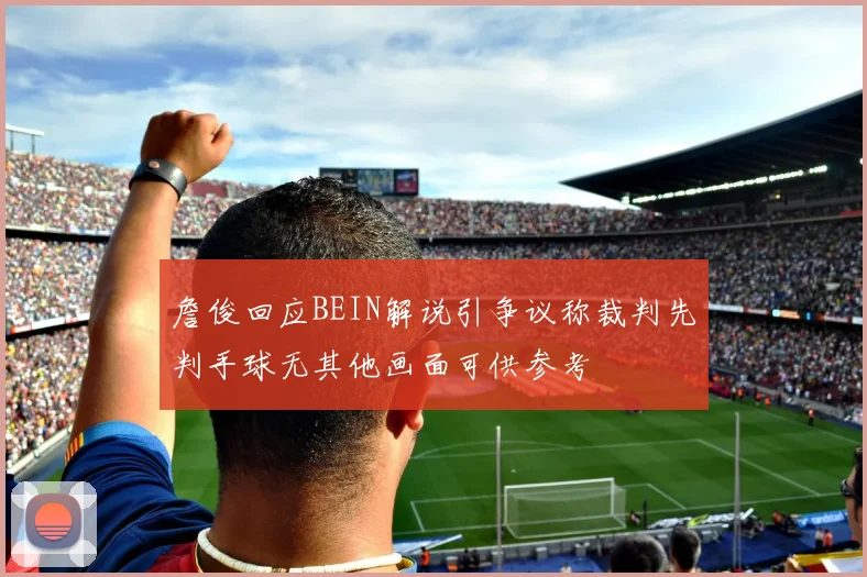 詹俊回应BEIN解说引争议称裁判先判手球无其他画面可供参考