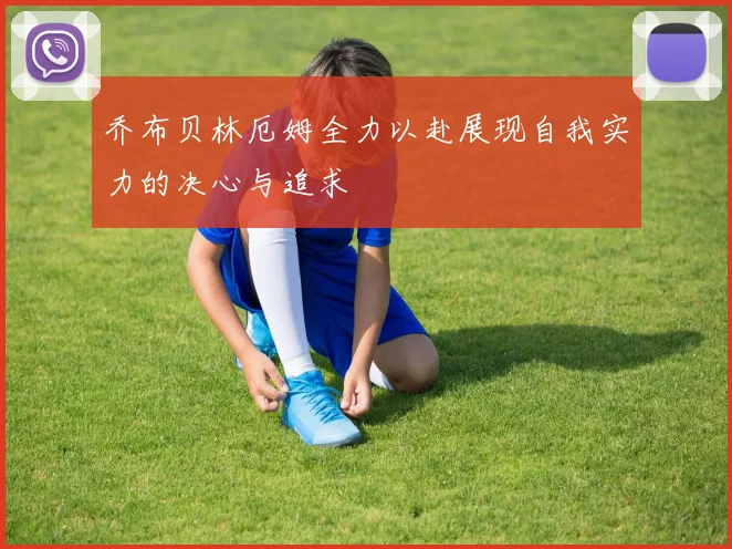 乔布贝林厄姆全力以赴展现自我实力的决心与追求