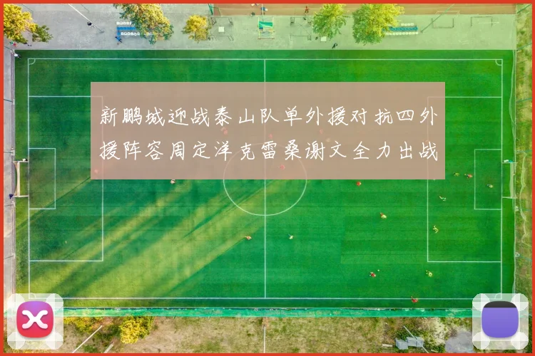 新鹏城迎战泰山队单外援对抗四外援阵容周定洋克雷桑谢文全力出战