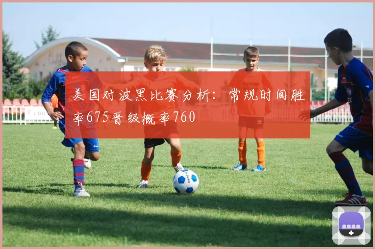 美国对波黑比赛分析：常规时间胜率675晋级概率760