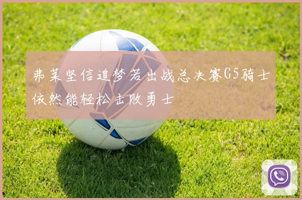 弗莱坚信追梦若出战总决赛G5骑士依然能轻松击败勇士