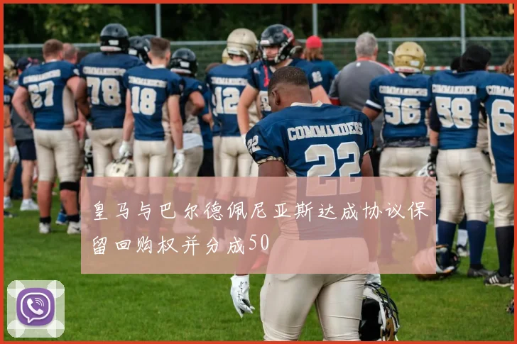 皇马与巴尔德佩尼亚斯达成协议保留回购权并分成50