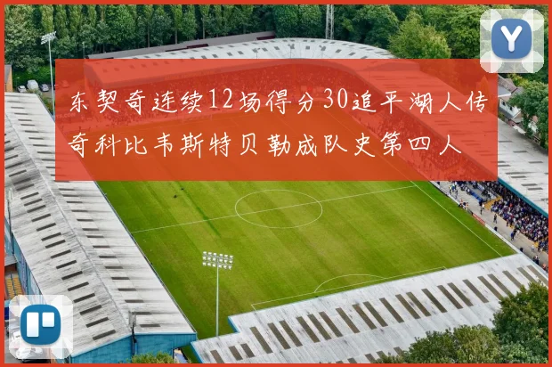 东契奇连续12场得分30追平湖人传奇科比韦斯特贝勒成队史第四人