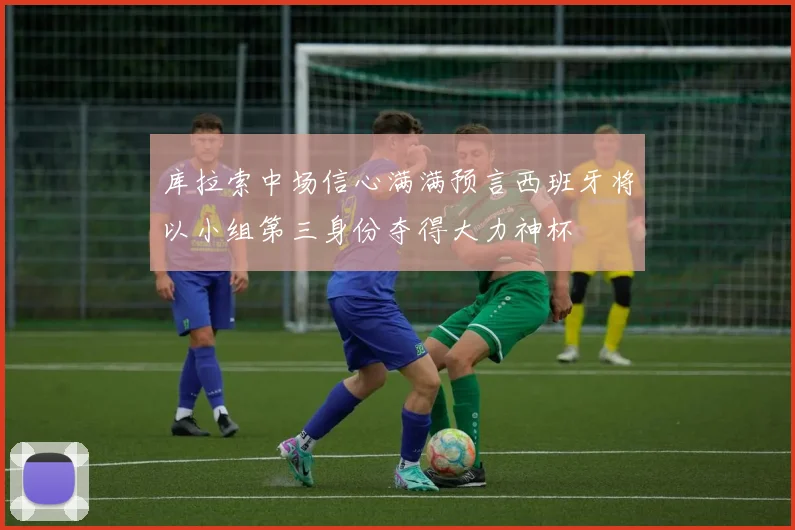 库拉索中场信心满满预言西班牙将以小组第三身份夺得大力神杯