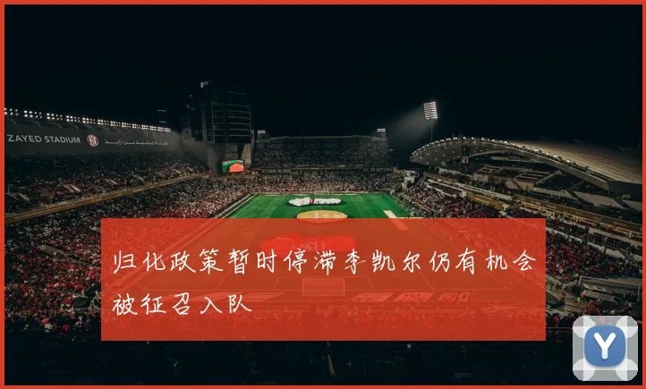 归化政策暂时停滞李凯尔仍有机会被征召入队
