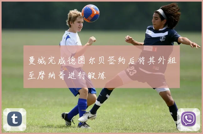 曼城完成德图尔贝签约后将其外租至摩纳哥进行锻炼