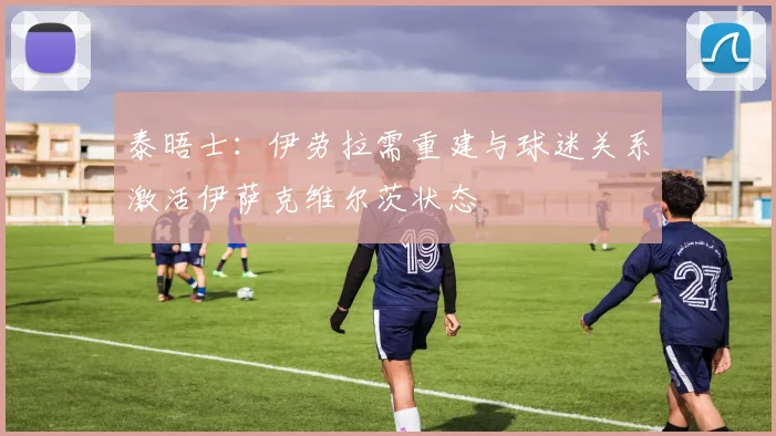 泰晤士：伊劳拉需重建与球迷关系激活伊萨克维尔茨状态