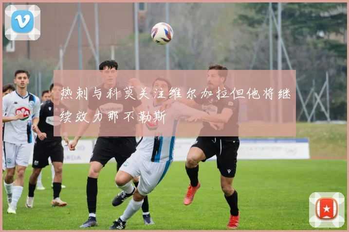 热刺与科莫关注维尔加拉但他将继续效力那不勒斯